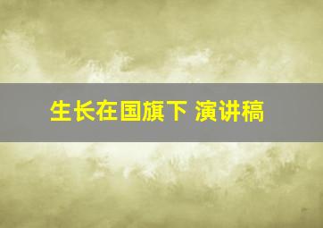 生长在国旗下 演讲稿